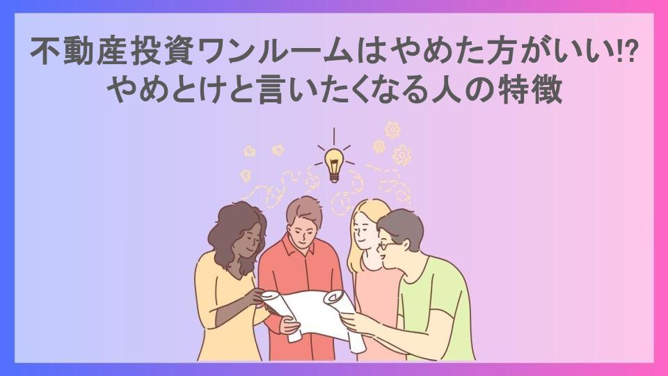 不動産投資ワンルームはやめた方がいい!?やめとけと言いたくなる人の特徴